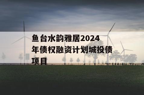 鱼台水韵雅居2024年债权融资计划城投债项目