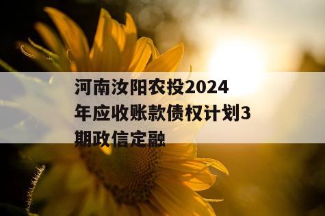 河南汝阳农投2024年应收账款债权计划3期政信定融