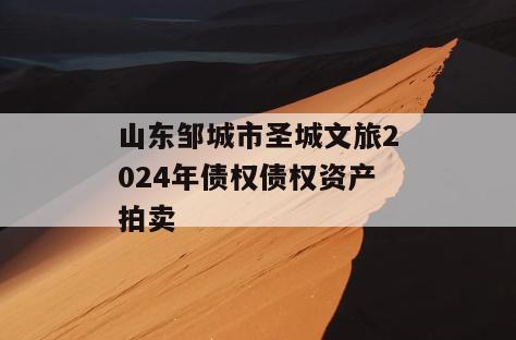 山东邹城市圣城文旅2024年债权债权资产拍卖