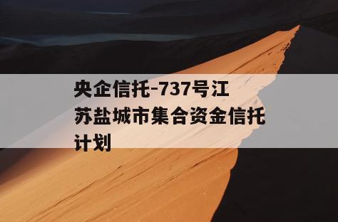 央企信托-737号江苏盐城市集合资金信托计划