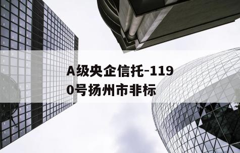 A级央企信托-1190号扬州市非标