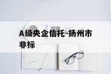 A级央企信托-扬州市非标