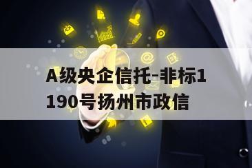A级央企信托-非标1190号扬州市政信