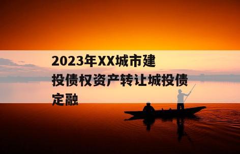 2023年XX城市建投债权资产转让城投债定融