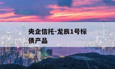 央企信托-龙辰1号标债产品