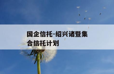 国企信托-绍兴诸暨集合信托计划