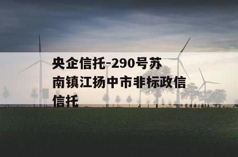 央企信托-290号苏南镇江扬中市非标政信信托