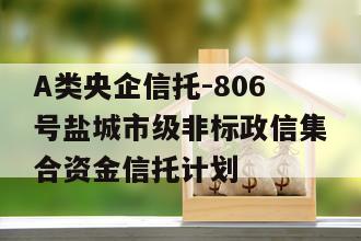 A类央企信托-806号盐城市级非标政信集合资金信托计划