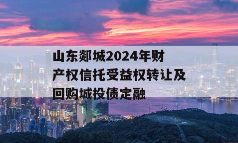 山东郯城2024年财产权信托受益权转让及回购城投债定融