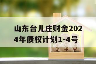 山东台儿庄财金2024年债权计划1-4号