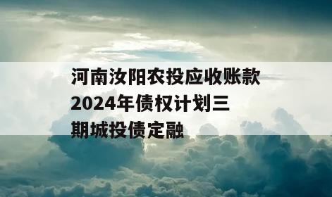 河南汝阳农投应收账款2024年债权计划三期城投债定融