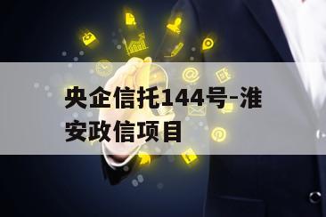 央企信托144号-淮安政信项目