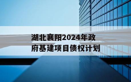 湖北襄阳2024年政府基建项目债权计划