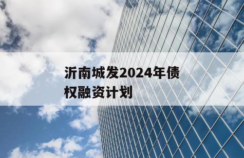 沂南城发2024年债权融资计划
