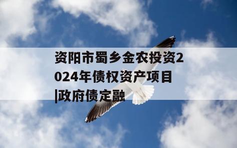 资阳市蜀乡金农投资2024年债权资产项目|政府债定融