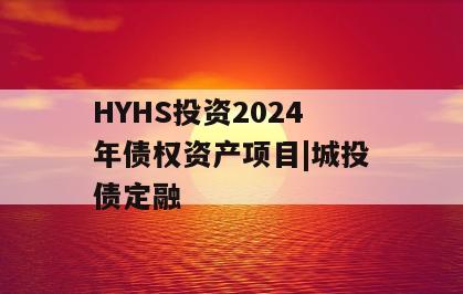 HYHS投资2024年债权资产项目|城投债定融