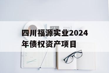 四川福源实业2024年债权资产项目
