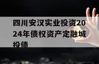 四川安汉实业投资2024年债权资产定融城投债