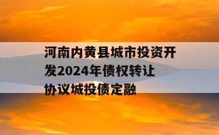 河南内黄县城市投资开发2024年债权转让协议城投债定融