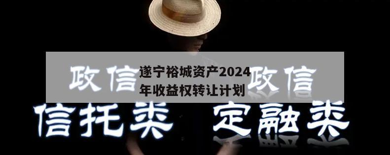 遂宁裕城资产2024年收益权转让计划