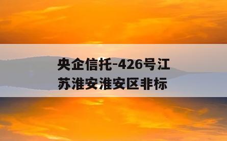 央企信托-426号江苏淮安淮安区非标