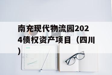 南充现代物流园2024债权资产项目（四川）