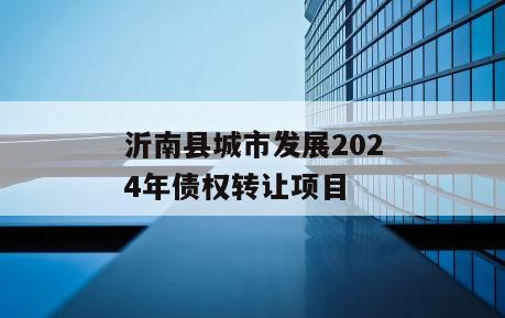 沂南县城市发展2024年债权转让项目