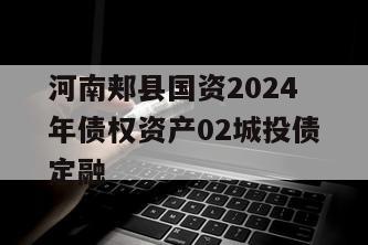 河南郏县国资2024年债权资产02城投债定融