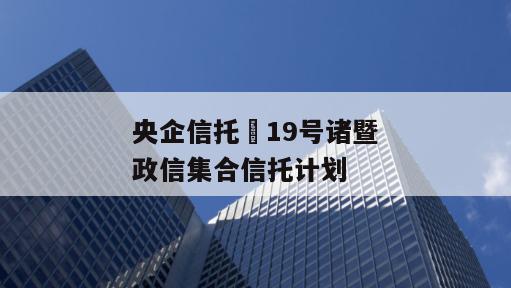 央企信托•19号诸暨政信集合信托计划