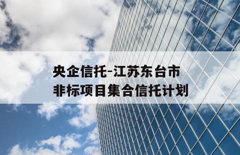 央企信托-江苏东台市非标项目集合信托计划