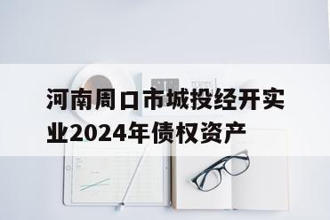 河南周口市城投经开实业2024年债权资产