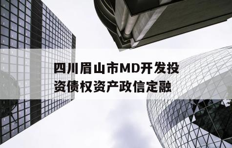 四川眉山市MD开发投资债权资产政信定融