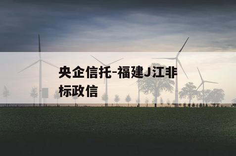 央企信托-福建J江非标政信