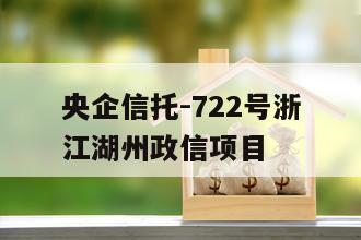 央企信托-722号浙江湖州政信项目