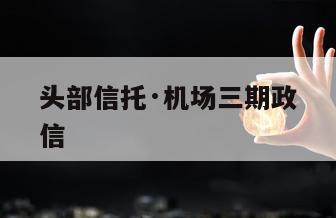 头部信托·机场三期政信