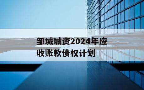 邹城城资2024年应收账款债权计划