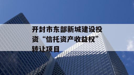 开封市东部新城建设投资“信托资产收益权”转让项目