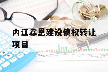 内江鑫恩建设债权转让项目