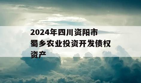 2024年四川资阳市蜀乡农业投资开发债权资产