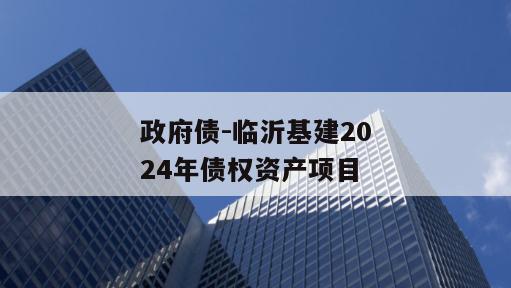 政府债-临沂基建2024年债权资产项目