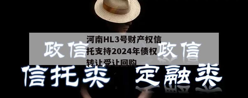 河南HL3号财产权信托支持2024年债权转让受让回购