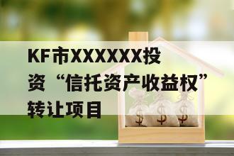 KF市XXXXXX投资“信托资产收益权”转让项目