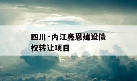 四川·内江鑫恩建设债权转让项目