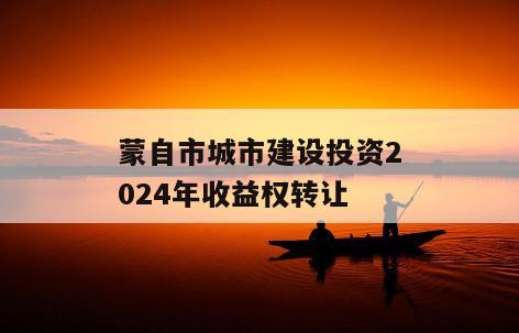 蒙自市城市建设投资2024年收益权转让