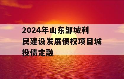 2024年山东邹城利民建设发展债权项目城投债定融