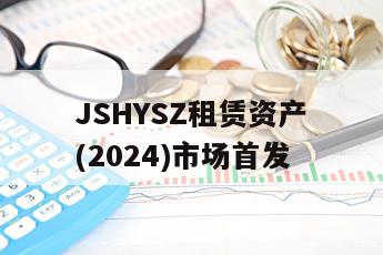 JSHYSZ租赁资产(2024)市场首发