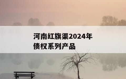 河南红旗渠2024年债权系列产品