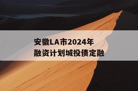 安徽LA市2024年融资计划城投债定融