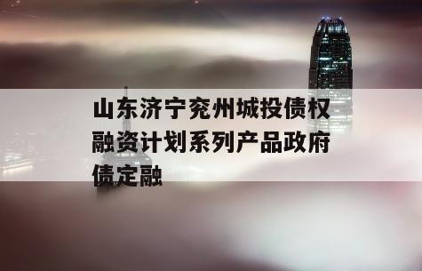 山东济宁兖州城投债权融资计划系列产品政府债定融