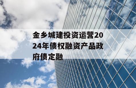 金乡城建投资运营2024年债权融资产品政府债定融